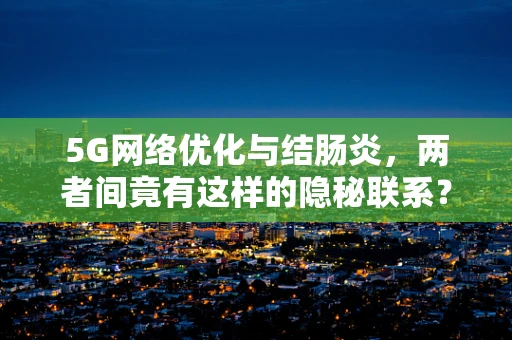 5G网络优化与结肠炎，两者间竟有这样的隐秘联系？