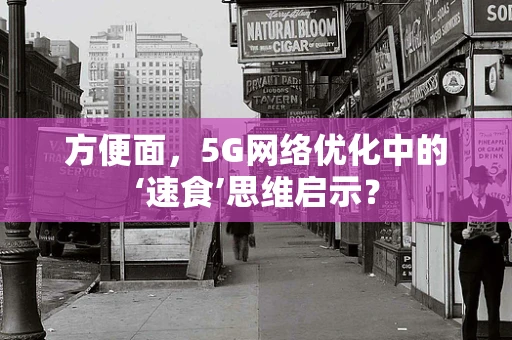 方便面，5G网络优化中的‘速食’思维启示？