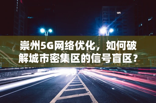 崇州5G网络优化，如何破解城市密集区的信号盲区？