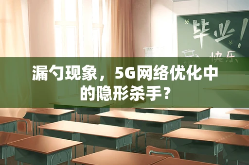 漏勺现象，5G网络优化中的隐形杀手？