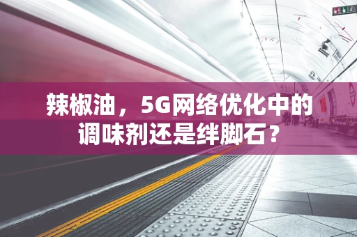 辣椒油，5G网络优化中的调味剂还是绊脚石？