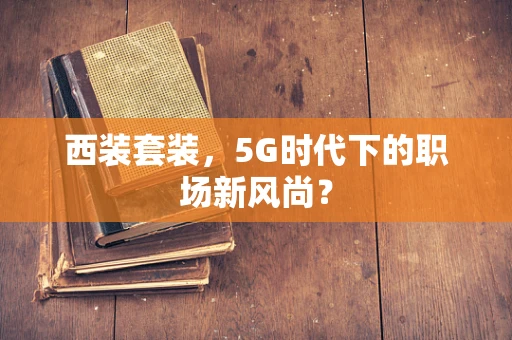 西装套装，5G时代下的职场新风尚？