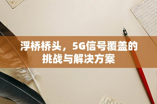 浮桥桥头，5G信号覆盖的挑战与解决方案