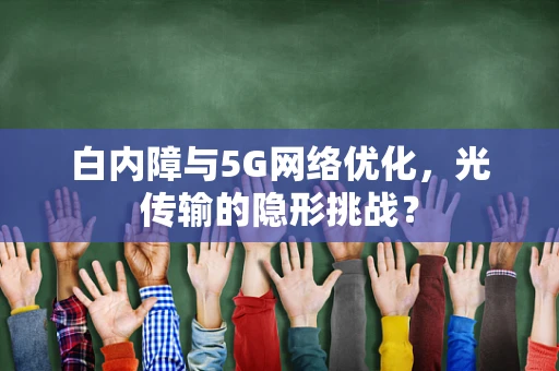 白内障与5G网络优化，光传输的隐形挑战？