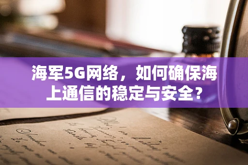 海军5G网络，如何确保海上通信的稳定与安全？