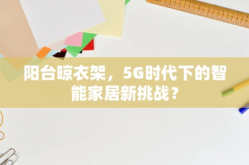 阳台晾衣架，5G时代下的智能家居新挑战？