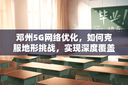 邓州5G网络优化，如何克服地形挑战，实现深度覆盖？