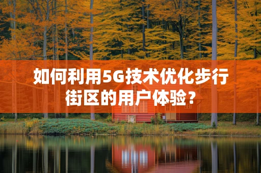 如何利用5G技术优化步行街区的用户体验？