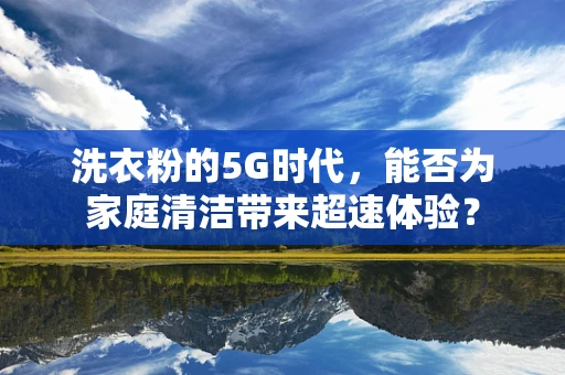 洗衣粉的5G时代，能否为家庭清洁带来超速体验？