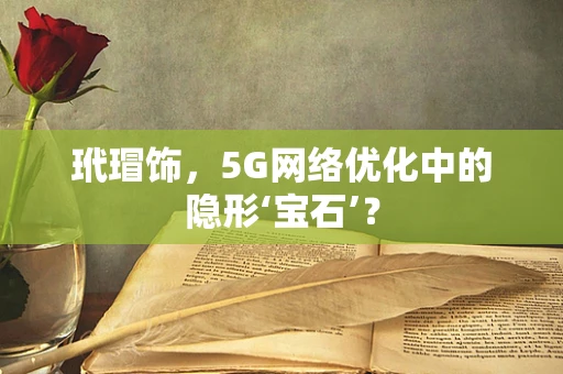 玳瑁饰，5G网络优化中的隐形‘宝石’？