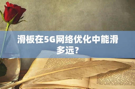 滑板在5G网络优化中能滑多远？