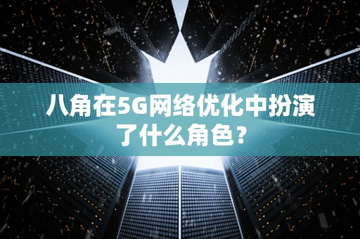 八角在5G网络优化中扮演了什么角色？