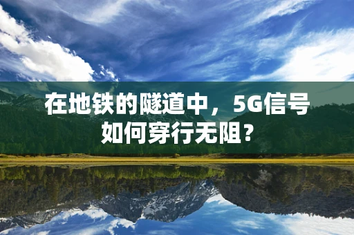 在地铁的隧道中，5G信号如何穿行无阻？