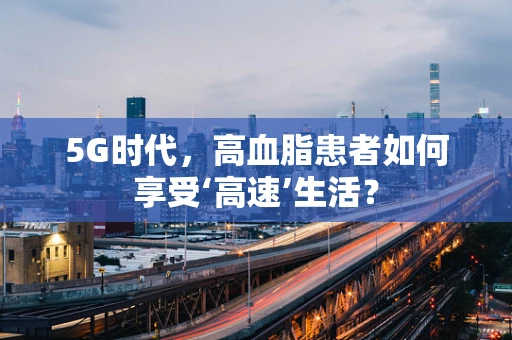 5G时代，高血脂患者如何享受‘高速’生活？