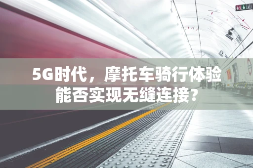 5G时代，摩托车骑行体验能否实现无缝连接？