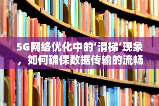 5G网络优化中的‘滑梯’现象，如何确保数据传输的流畅无阻？