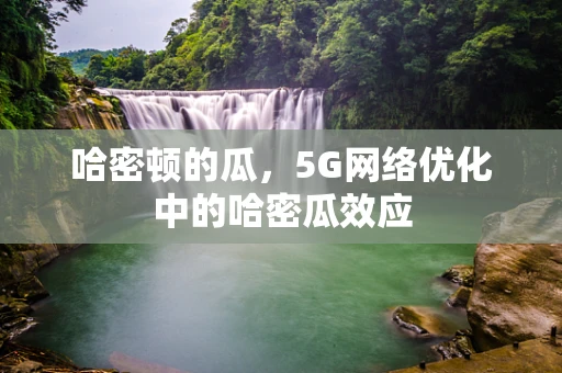 哈密顿的瓜，5G网络优化中的哈密瓜效应