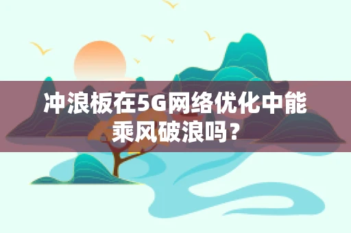 冲浪板在5G网络优化中能乘风破浪吗？