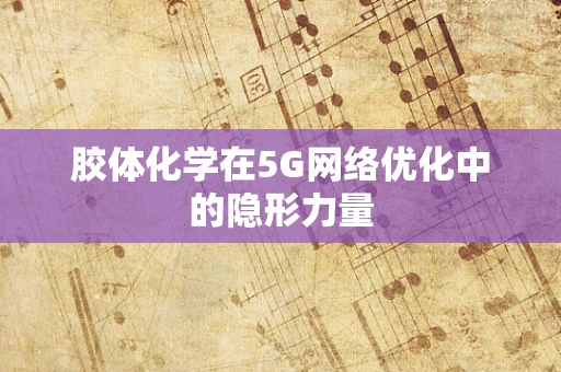 胶体化学在5G网络优化中的隐形力量