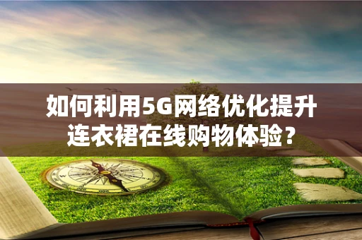 如何利用5G网络优化提升连衣裙在线购物体验？