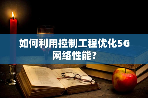 如何利用控制工程优化5G网络性能？