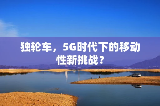 独轮车，5G时代下的移动性新挑战？