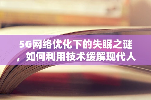 5G网络优化下的失眠之谜，如何利用技术缓解现代人的睡眠障碍？