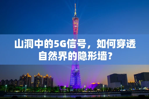 山洞中的5G信号，如何穿透自然界的隐形墙？