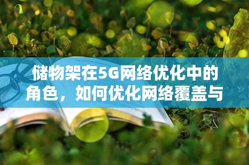 储物架在5G网络优化中的角色，如何优化网络覆盖与性能？