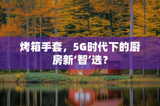 烤箱手套，5G时代下的厨房新‘智’选？