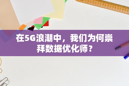 在5G浪潮中，我们为何崇拜数据优化师？