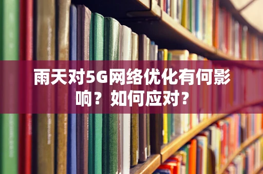 雨天对5G网络优化有何影响？如何应对？