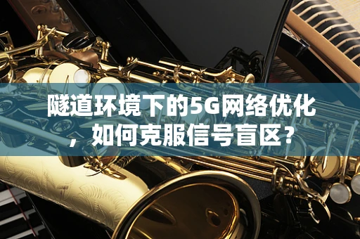 隧道环境下的5G网络优化，如何克服信号盲区？