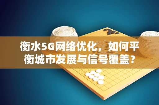 衡水5G网络优化，如何平衡城市发展与信号覆盖？