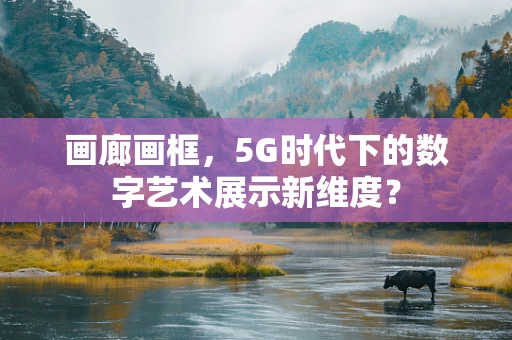 画廊画框，5G时代下的数字艺术展示新维度？