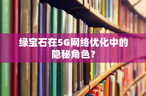 绿宝石在5G网络优化中的隐秘角色？