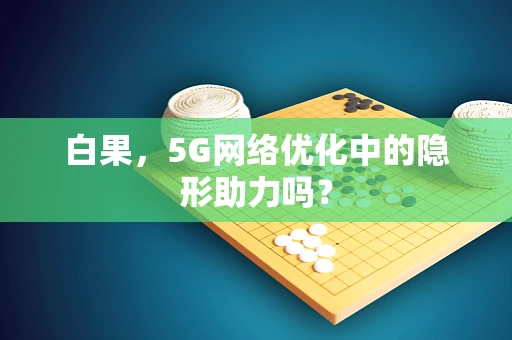 白果，5G网络优化中的隐形助力吗？