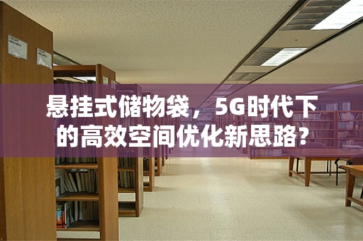 悬挂式储物袋，5G时代下的高效空间优化新思路？