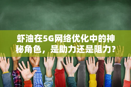 虾油在5G网络优化中的神秘角色，是助力还是阻力？