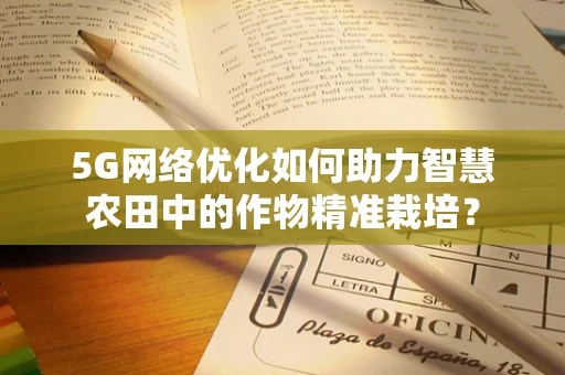 5G网络优化如何助力智慧农田中的作物精准栽培？