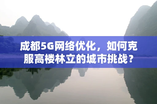 成都5G网络优化，如何克服高楼林立的城市挑战？