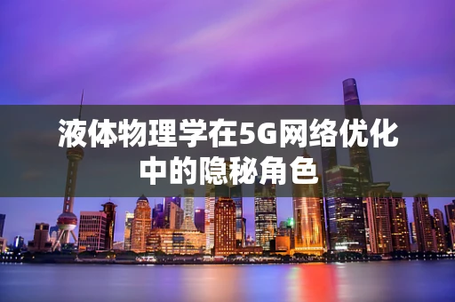 液体物理学在5G网络优化中的隐秘角色