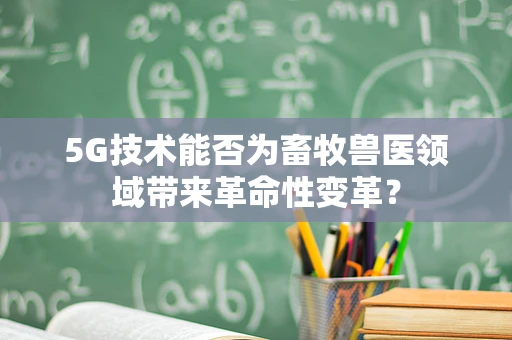 5G技术能否为畜牧兽医领域带来革命性变革？