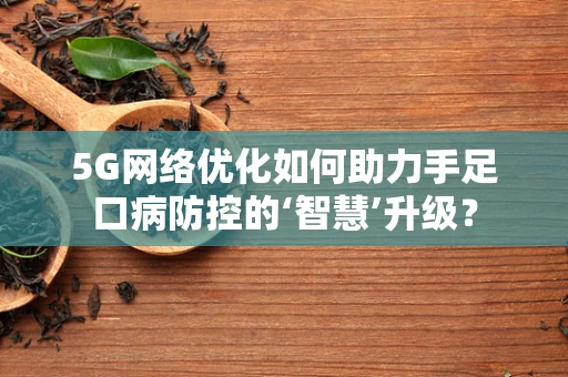 5G网络优化如何助力手足口病防控的‘智慧’升级？