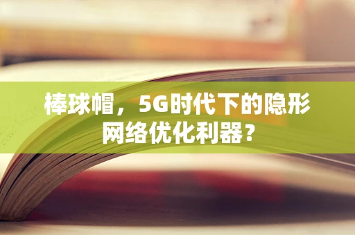 棒球帽，5G时代下的隐形网络优化利器？