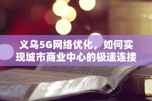 义乌5G网络优化，如何实现城市商业中心的极速连接？