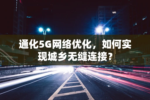 通化5G网络优化，如何实现城乡无缝连接？