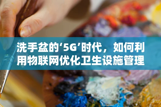 洗手盆的‘5G’时代，如何利用物联网优化卫生设施管理？