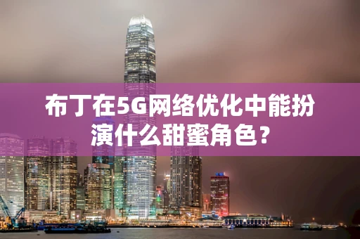 布丁在5G网络优化中能扮演什么甜蜜角色？