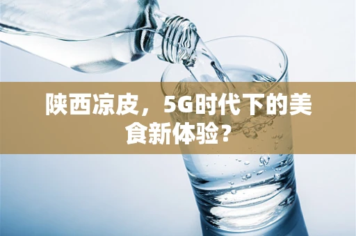 陕西凉皮，5G时代下的美食新体验？